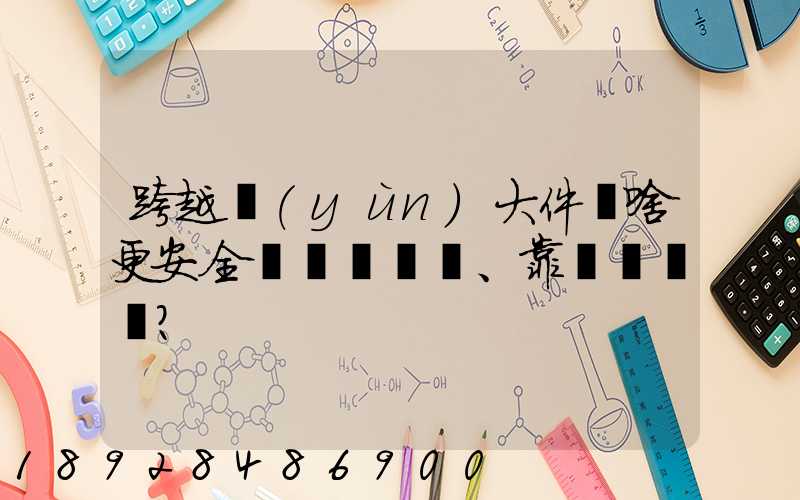 跨越運(yùn)大件為啥更安全、靠譜？